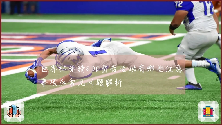 世界杯竞猜app首存活动有哪些注意事项和常见问题解析