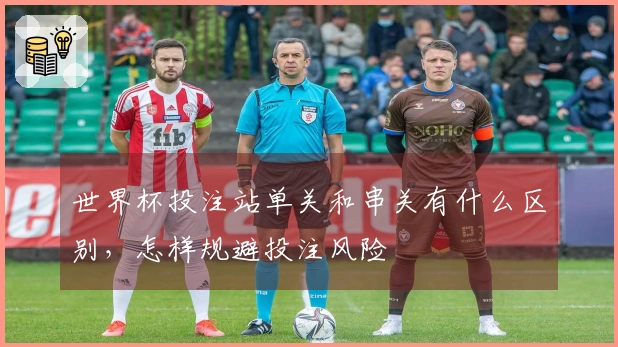 世界杯投注站单关和串关有什么区别，怎样规避投注风险