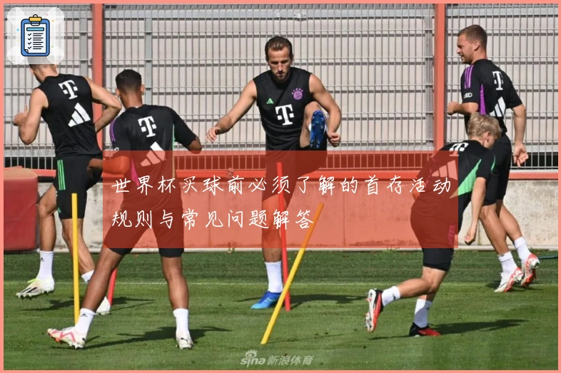 世界杯买球前必须了解的首存活动规则与常见问题解答